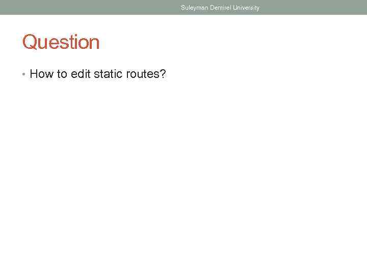 Suleyman Demirel University Question • How to edit static routes? 