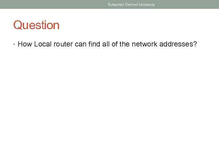 Suleyman Demirel University Question • How Local router can find all of the network