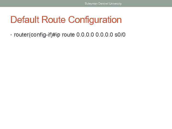 Suleyman Demirel University Default Route Configuration • router(config-if)#ip route 0. 0 s 0/0 