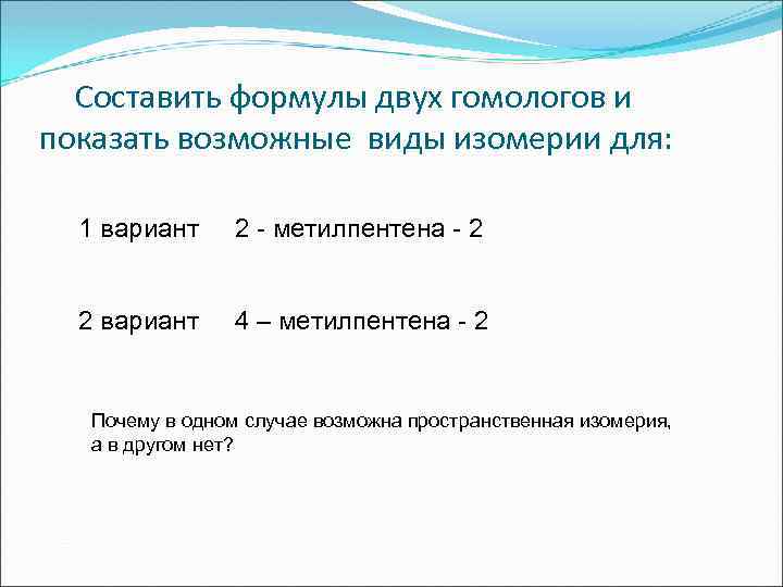 Составить формулы двух гомологов и показать возможные виды изомерии для: 1 вариант 2 -