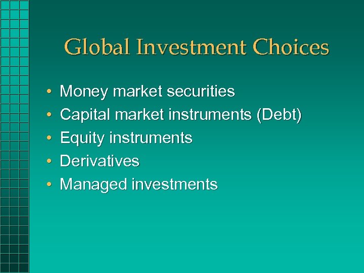 Global Investment Choices • • • Money market securities Capital market instruments (Debt) Equity