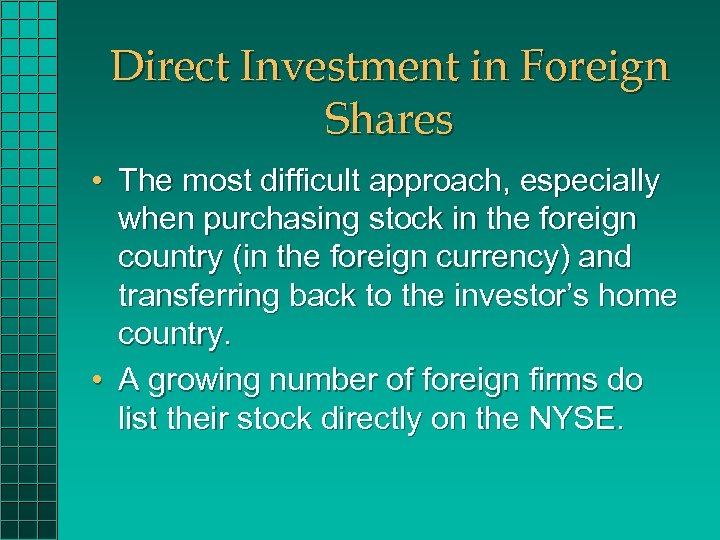 Direct Investment in Foreign Shares • The most difficult approach, especially when purchasing stock