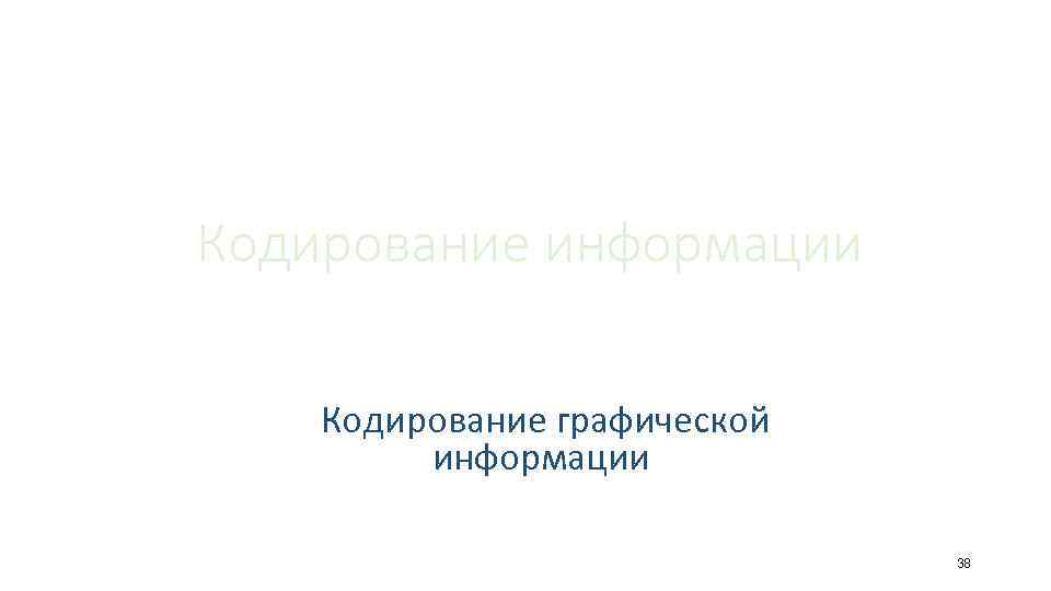 Кодирование информации Кодирование графической информации 38 