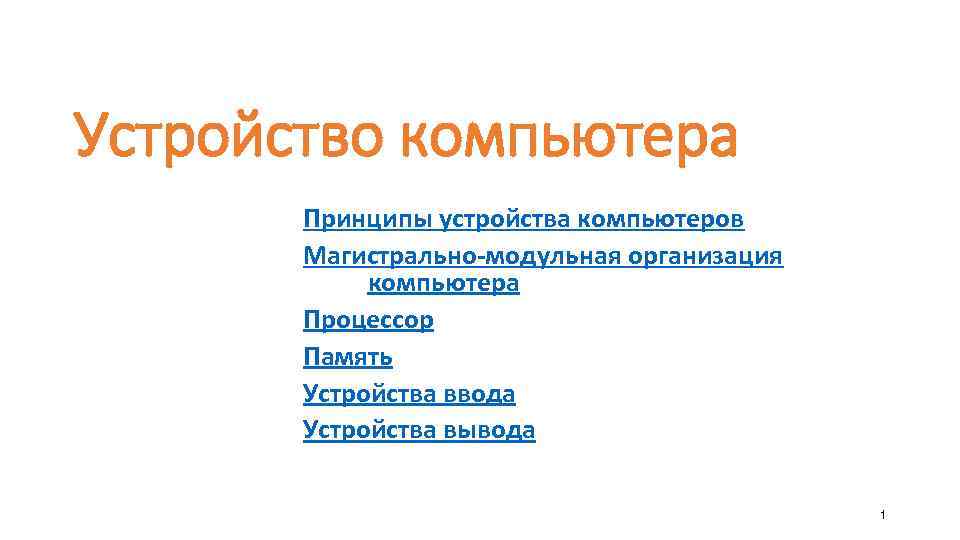 Устройство компьютера Принципы устройства компьютеров Магистрально-модульная организация компьютера Процессор Память Устройства ввода Устройства вывода