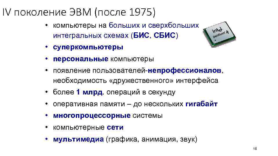 IV поколение ЭВМ (после 1975) • компьютеры на больших и сверхбольших интегральных схемах (БИС,