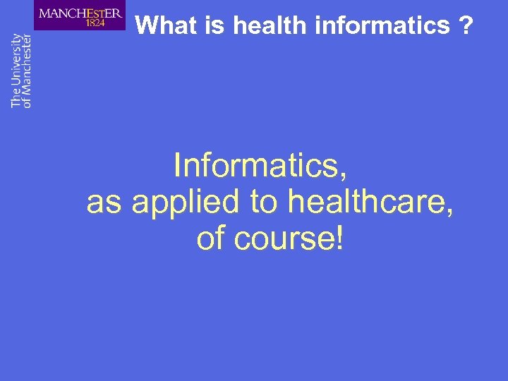 What is health informatics ? Informatics, as applied to healthcare, of course! 