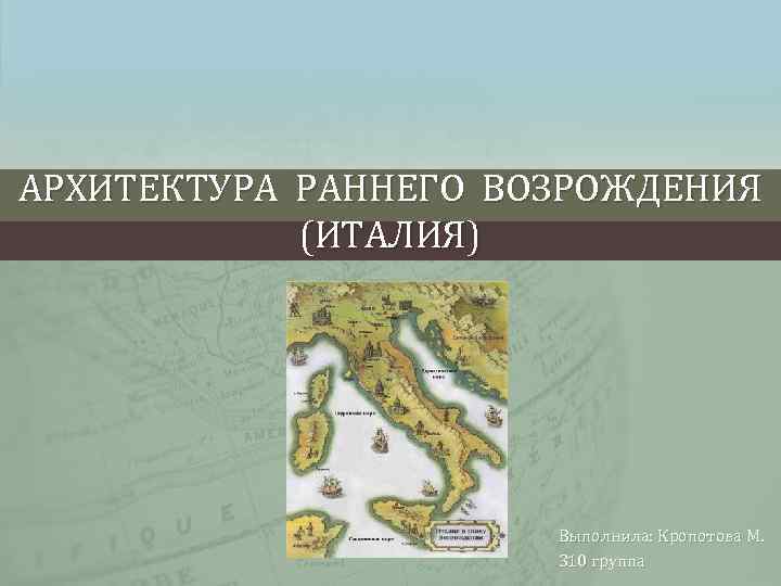 АРХИТЕКТУРА РАННЕГО ВОЗРОЖДЕНИЯ (ИТАЛИЯ) Выполнила: Кропотова М. 310 группа 