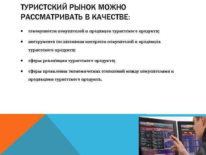 ТУРИСТСКИЙ РЫНОК МОЖНО РАССМАТРИВАТЬ В КАЧЕСТВЕ: совокупности покупателей и продавцов туристского продукта; инструмента согласования