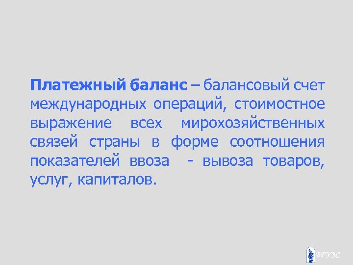 Платежный баланс – балансовый счет международных операций, стоимостное выражение всех мирохозяйственных связей страны в