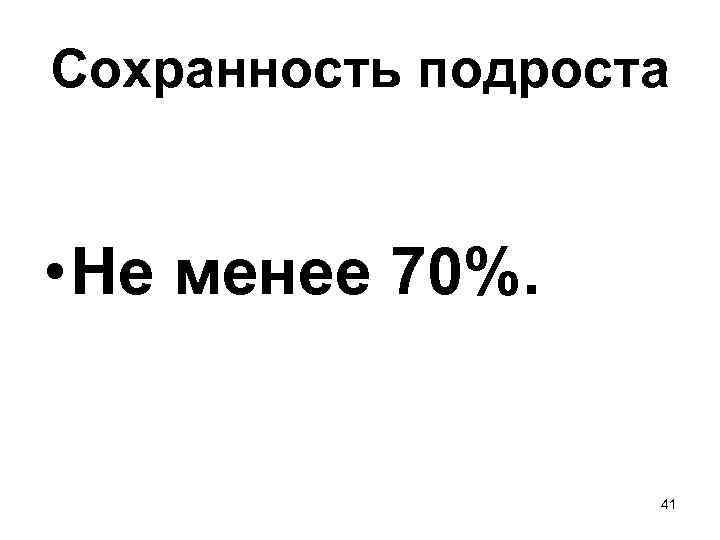 Сохранность подроста • Не менее 70%. 41 