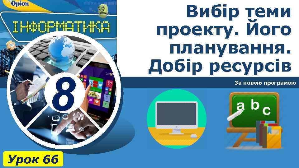 8 Урок 66 Вибір теми проекту. Його планування. Добір ресурсів За новою програмою 
