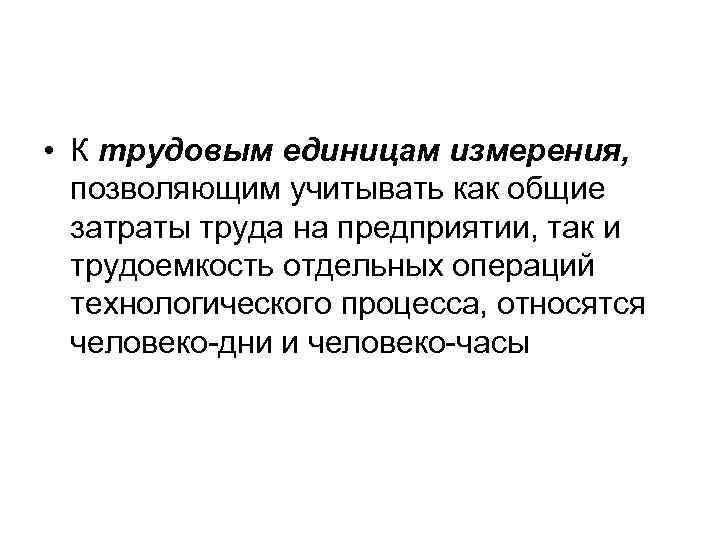  • К трудовым единицам измерения, позволяющим учитывать как общие затраты труда на предприятии,