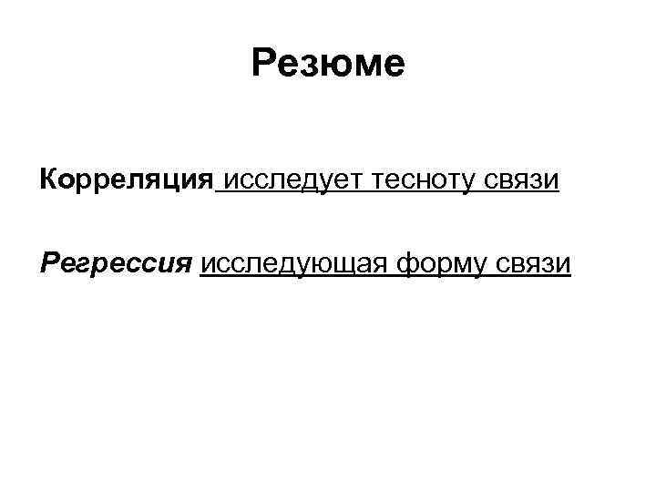 Резюме Корреляция исследует тесноту связи Регрессия исследующая форму связи 