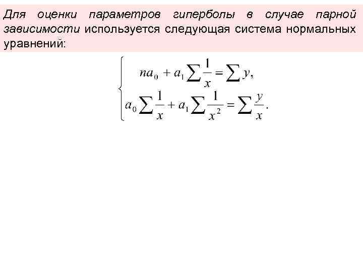 Для оценки параметров гиперболы в случае парной зависимости используется следующая система нормальных уравнений: 