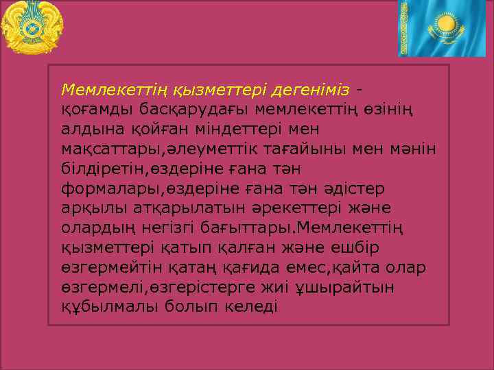 Мемлекеттің қызметтері дегеніміз қоғамды басқарудағы мемлекеттің өзінің алдына қойған міндеттері мен мақсаттары, әлеуметтік тағайыны