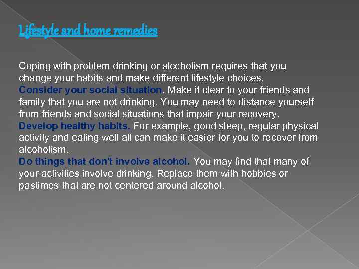 Lifestyle and home remedies Coping with problem drinking or alcoholism requires that you change