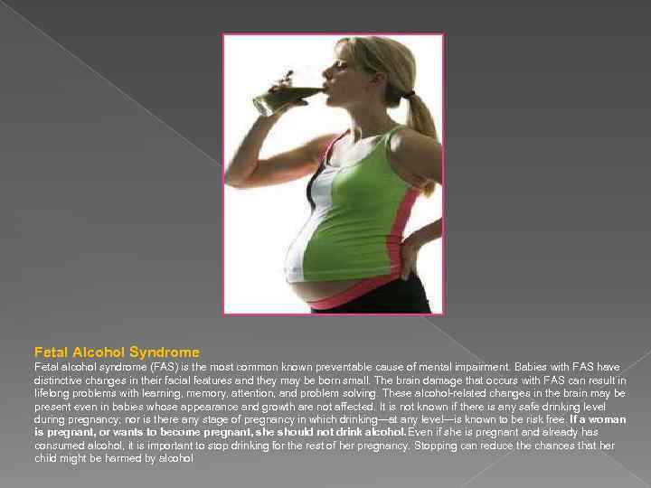 Fetal Alcohol Syndrome Fetal alcohol syndrome (FAS) is the most common known preventable cause