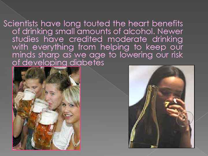 Scientists have long touted the heart benefits of drinking small amounts of alcohol. Newer
