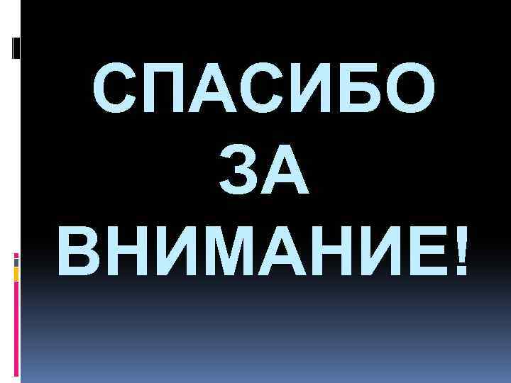СПАСИБО ЗА ВНИМАНИЕ! 