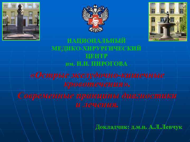 НАЦИОНАЛЬНЫЙ МЕДИКО-ХИРУРГИЧЕСКИЙ ЦЕНТР им. Н. И. ПИРОГОВА «Острые желудочно-кишечные кровотечения» . Современные принципы диагностики