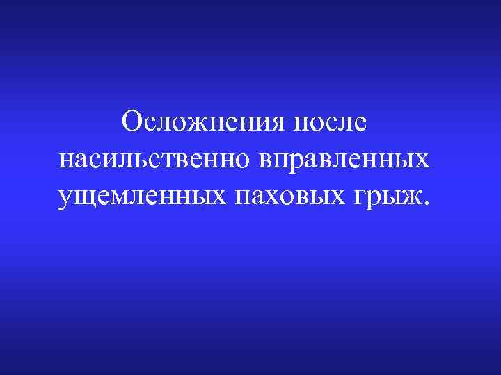 Осложнения после насильственно вправленных ущемленных паховых грыж. 