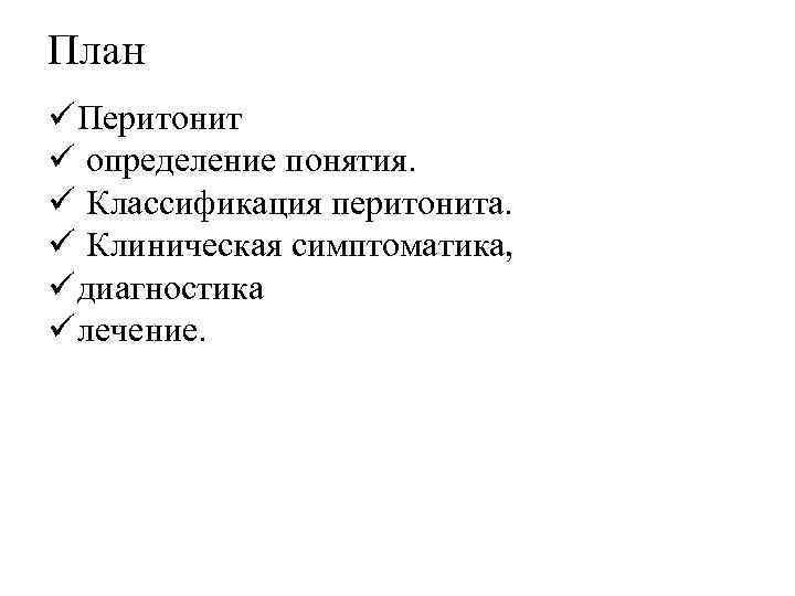 План ü Перитонит ü определение понятия. ü Классификация перитонита. ü Клиническая симптоматика, ü диагностика