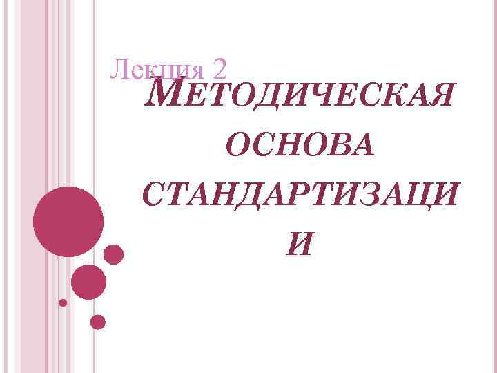 Лекция 2 МЕТОДИЧЕСКАЯ ОСНОВА СТАНДАРТИЗАЦИ И 