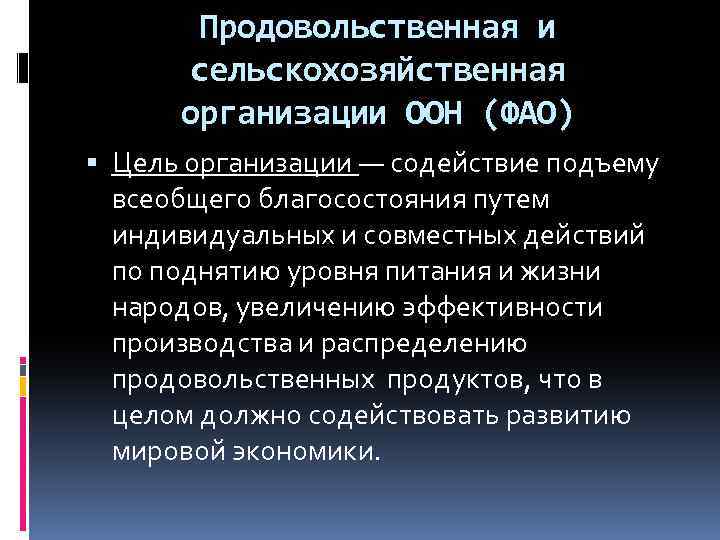 Продовольственная и сельскохозяйственная организации ООН (ФАО) Цель организации — содействие подъему всеобщего благосостояния путем