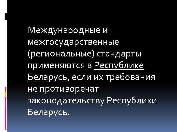 Международные и межгосударственные (региональные) стандарты применяются в Республике Беларусь, если их требования не противоречат