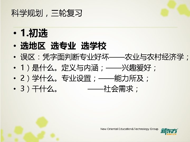 科学规划，三轮复习 • 1. 初选 • 选地区 选专业 选学校 • • 误区：凭字面判断专业好坏——农业与农村经济学； 1）是什么。定义与内涵；——兴趣爱好； 2）学什么。专业设置；——能力所及； 3）干什么。