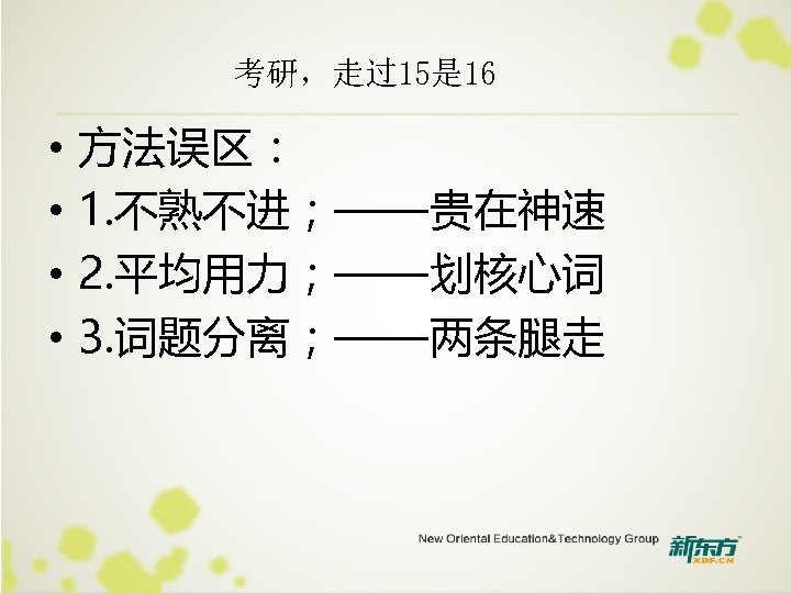 考研，走过15是 16 • • 方法误区： 1. 不熟不进；——贵在神速 2. 平均用力；——划核心词 3. 词题分离；——两条腿走 