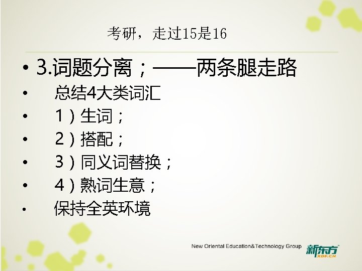 考研，走过15是 16 • 3. 词题分离；——两条腿走路 • • • 总结 4大类词汇 1）生词； 2）搭配； 3）同义词替换； 4）熟词生意；