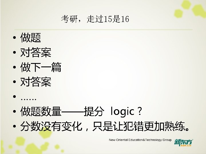 考研，走过15是 16 • • 做题 对答案 做下一篇 对答案 …… 做题数量——提分 logic ? 分数没有变化，只是让犯错更加熟练。 