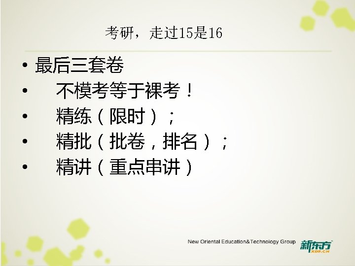 考研，走过15是 16 • 最后三套卷 • 不模考等于裸考！ • 精练（限时）； • 精批（批卷，排名）； • 精讲（重点串讲） 