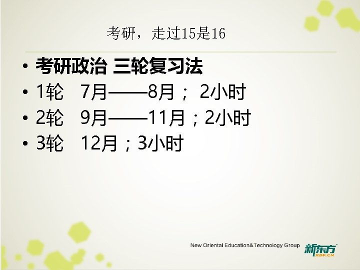 考研，走过15是 16 • • 考研政治 三轮复习法 1轮 7月—— 8月； 2小时 2轮 9月—— 11月； 2小时