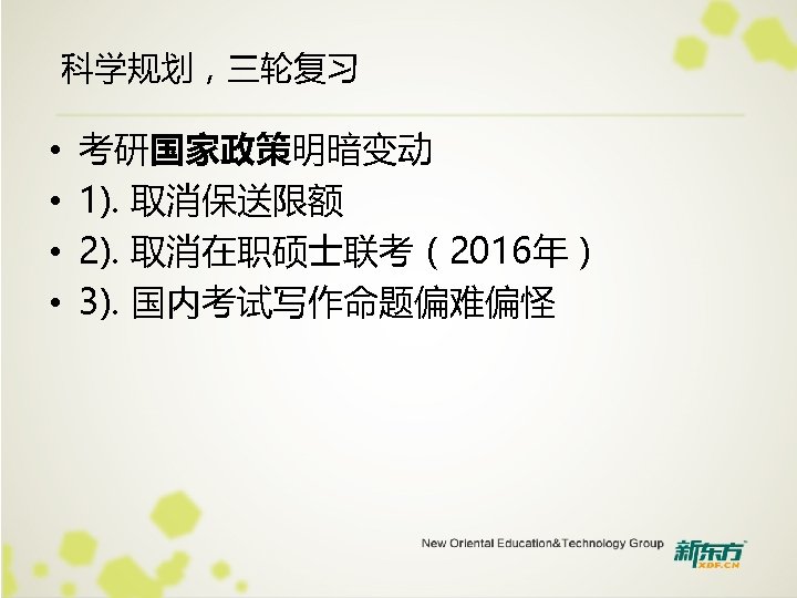 科学规划，三轮复习 • • 考研国家政策明暗变动 1). 取消保送限额 2). 取消在职硕士联考（2016年） 3). 国内考试写作命题偏难偏怪 
