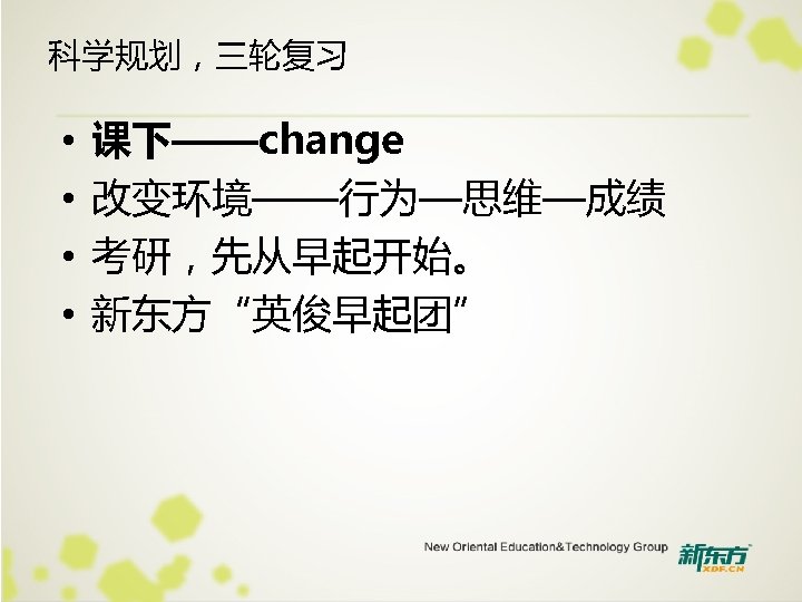 科学规划，三轮复习 • • 课下——change 改变环境——行为—思维—成绩 考研，先从早起开始。 新东方“英俊早起团” 