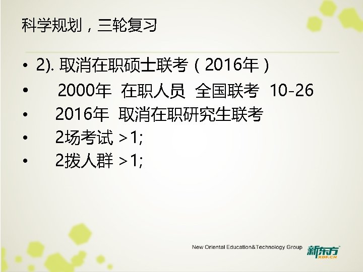 科学规划，三轮复习 • 2). 取消在职硕士联考（2016年） • • 2000年 在职人员 全国联考 10 -26 2016年 取消在职研究生联考 2场考试