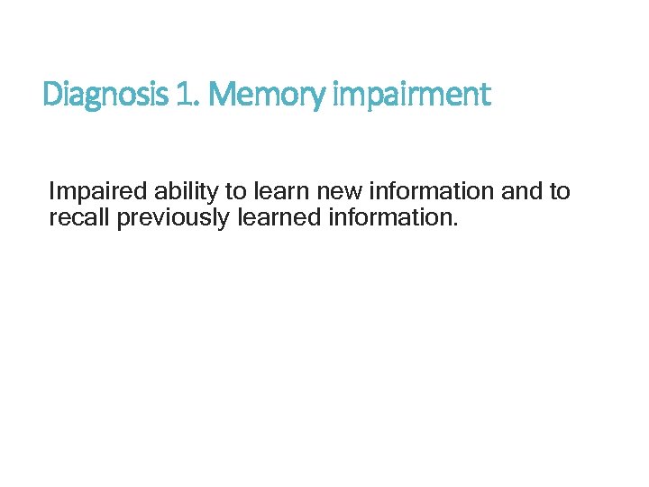 Diagnosis 1. Memory impairment Impaired ability to learn new information and to recall previously