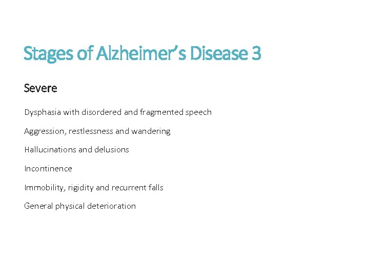 Stages of Alzheimer’s Disease 3 Severe Dysphasia with disordered and fragmented speech Aggression, restlessness