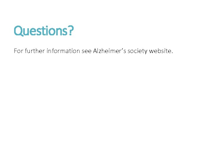 Questions? For further information see Alzheimer’s society website. 
