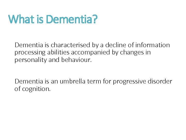 What is Dementia? Dementia is characterised by a decline of information processing abilities accompanied