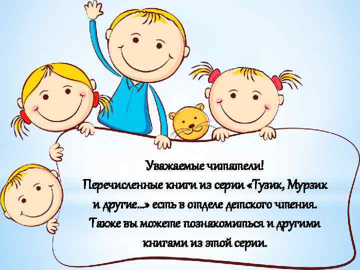Уважаемые читатели! Перечисленные книги из серии «Тузик, Мурзик и другие…» есть в отделе детского