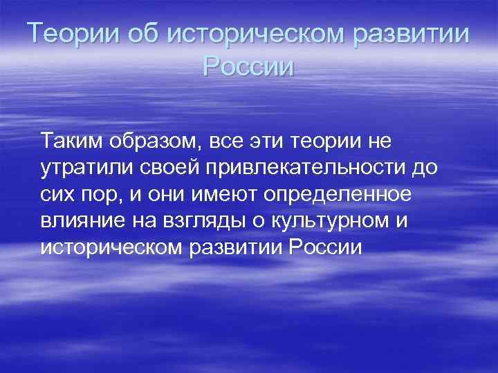 Теории об историческом развитии России Таким образом, все эти теории не утратили своей привлекательности