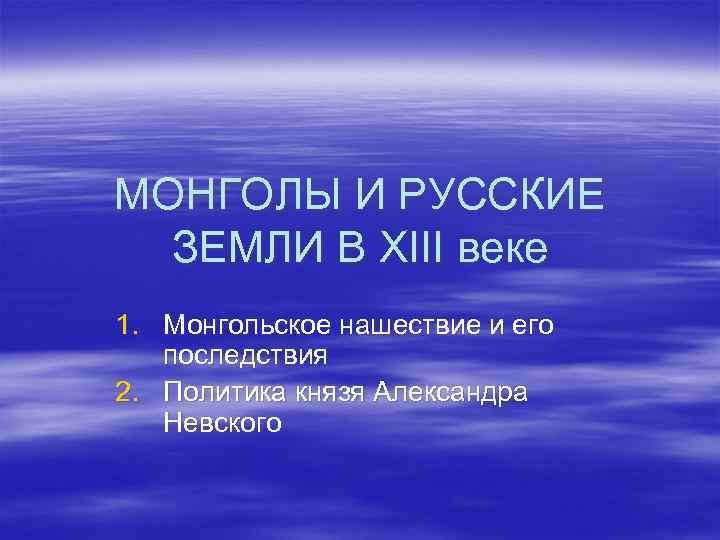 МОНГОЛЫ И РУССКИЕ ЗЕМЛИ В XIII веке 1. Монгольское нашествие и его последствия 2.