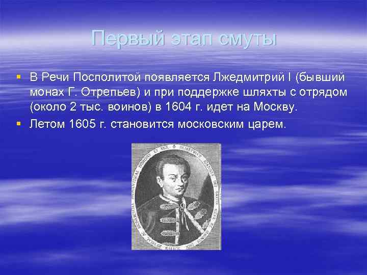 Первый этап смуты § В Речи Посполитой появляется Лжедмитрий I (бывший монах Г. Отрепьев)