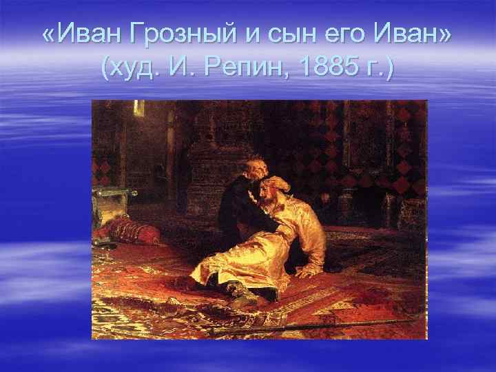  «Иван Грозный и сын его Иван» (худ. И. Репин, 1885 г. ) 