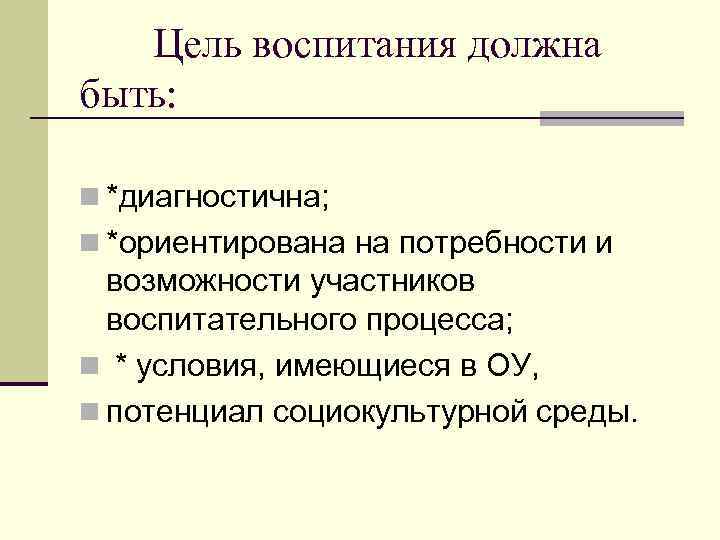 Цель воспитания должна быть: n *диагностична; n *ориентирована на потребности и возможности участников воспитательного