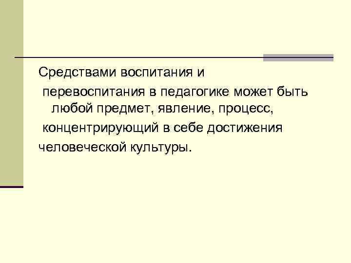 Средствами воспитания и перевоспитания в педагогике может быть любой предмет, явление, процесс, концентрирующий в