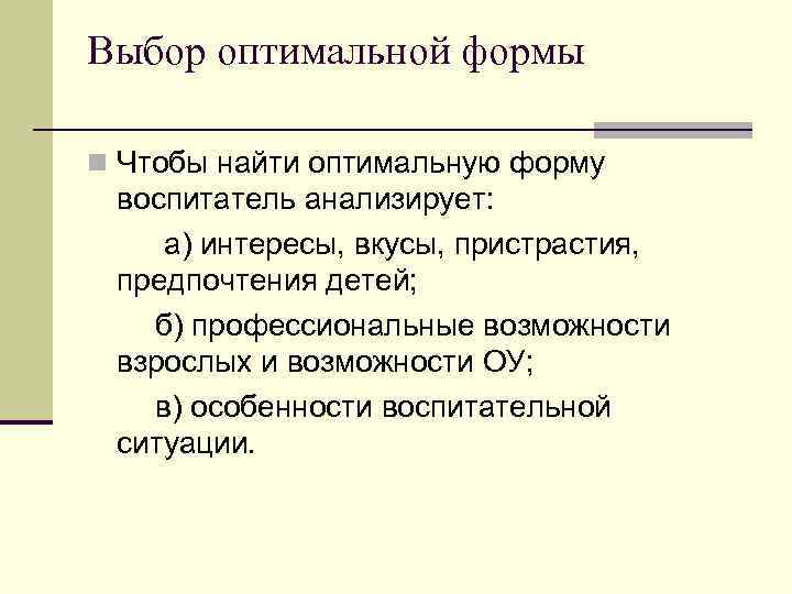 Выбор оптимальной формы n Чтобы найти оптимальную форму воспитатель анализирует: а) интересы, вкусы, пристрастия,